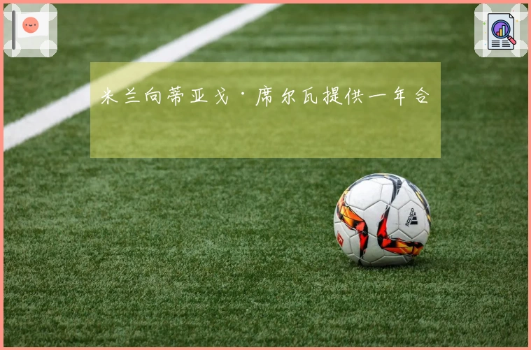 米兰向蒂亚戈·席尔瓦提供一年合约